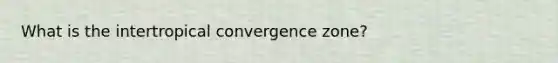 What is the intertropical convergence zone?