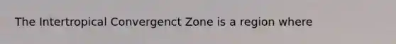 The Intertropical Convergenct Zone is a region where