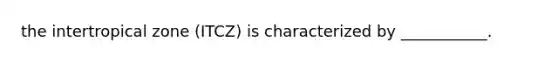 the intertropical zone (ITCZ) is characterized by ___________.