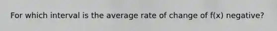 For which interval is the average rate of change of f(x) negative?