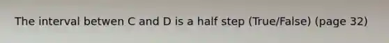 The interval betwen C and D is a half step (True/False) (page 32)