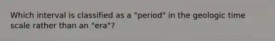 ​Which interval is classified as a "period" in the geologic time scale rather than an "era"?