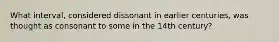 What interval, considered dissonant in earlier centuries, was thought as consonant to some in the 14th century?