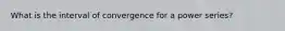 What is the interval of convergence for a power series?