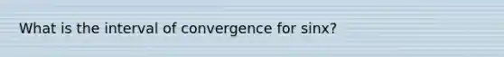 What is the interval of convergence for sinx?