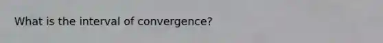 What is the interval of convergence?