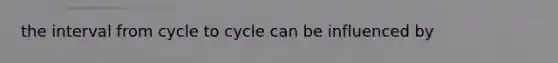 the interval from cycle to cycle can be influenced by