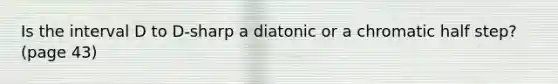 Is the interval D to D-sharp a diatonic or a chromatic half step? (page 43)