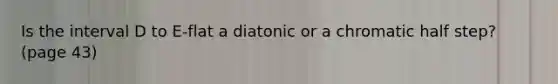 Is the interval D to E-flat a diatonic or a chromatic half step? (page 43)