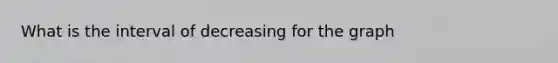 What is the interval of decreasing for the graph