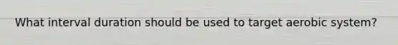 What interval duration should be used to target aerobic system?
