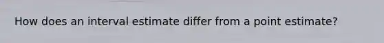 How does an interval estimate differ from a point estimate?