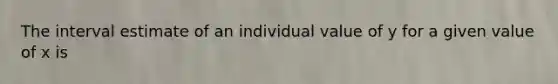 The interval estimate of an individual value of y for a given value of x is