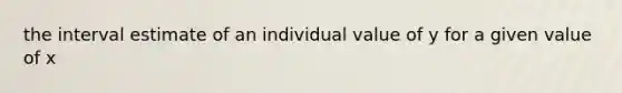 the interval estimate of an individual value of y for a given value of x