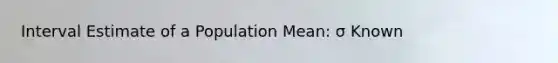 Interval Estimate of a Population Mean: σ Known