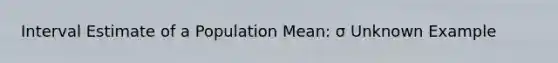 Interval Estimate of a Population Mean: σ Unknown Example