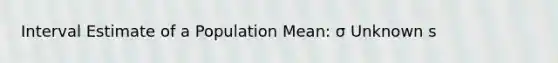 Interval Estimate of a Population Mean: σ Unknown s