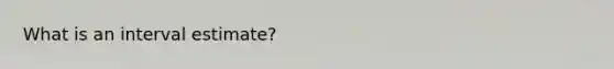 What is an interval estimate?