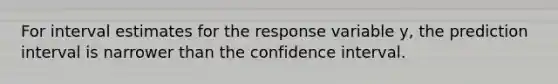 For interval estimates for the response variable y, the prediction interval is narrower than the confidence interval.