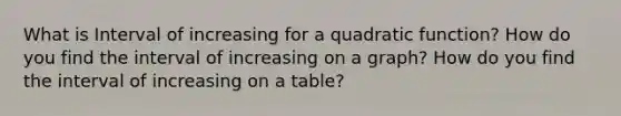 What is Interval of increasing for a quadratic function? How do you find the interval of increasing on a graph? How do you find the interval of increasing on a table?