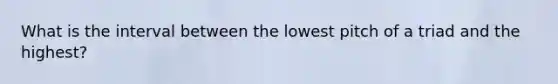 What is the interval between the lowest pitch of a triad and the highest?