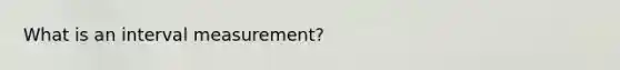 What is an interval measurement?