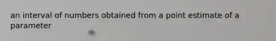 an interval of numbers obtained from a point estimate of a parameter