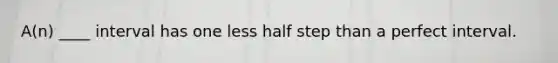 A(n) ____ interval has one less half step than a perfect interval.