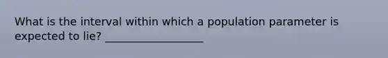 What is the interval within which a population parameter is expected to lie? __________________