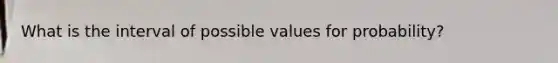 What is the interval of possible values for probability?