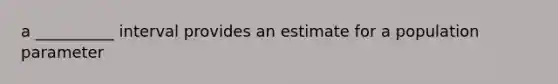 a __________ interval provides an estimate for a population parameter