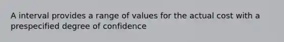 A interval provides a range of values for the actual cost with a prespecified degree of confidence