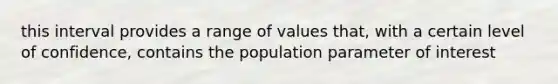 this interval provides a range of values that, with a certain level of confidence, contains the population parameter of interest