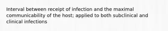 Interval between receipt of infection and the maximal communicability of the host; applied to both subclinical and clinical infections