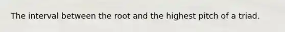 The interval between the root and the highest pitch of a triad.