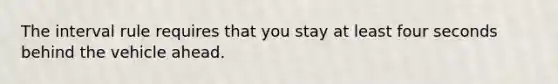 The interval rule requires that you stay at least four seconds behind the vehicle ahead.