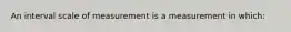 An interval scale of measurement is a measurement in which: