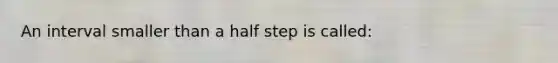 An interval smaller than a half step is called: