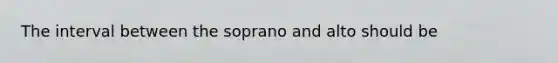 The interval between the soprano and alto should be