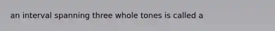 an interval spanning three whole tones is called a