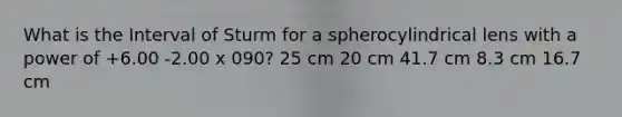 What is the Interval of Sturm for a spherocylindrical lens with a power of +6.00 -2.00 x 090? 25 cm 20 cm 41.7 cm 8.3 cm 16.7 cm