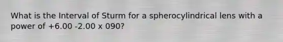 What is the Interval of Sturm for a spherocylindrical lens with a power of +6.00 -2.00 x 090?