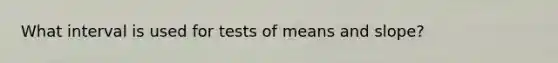 What interval is used for tests of means and slope?