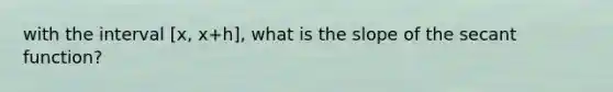 with the interval [x, x+h], what is the slope of the secant function?