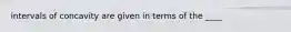 intervals of concavity are given in terms of the ____