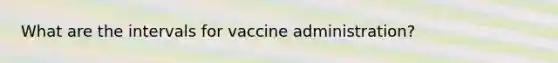 What are the intervals for vaccine administration?