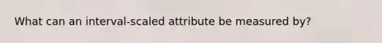 What can an interval-scaled attribute be measured by?