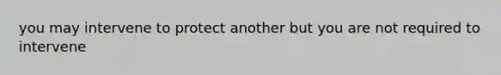 you may intervene to protect another but you are not required to intervene