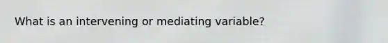 What is an intervening or mediating variable?