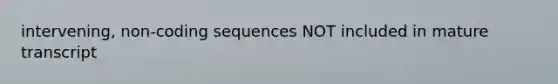 intervening, non-coding sequences NOT included in mature transcript